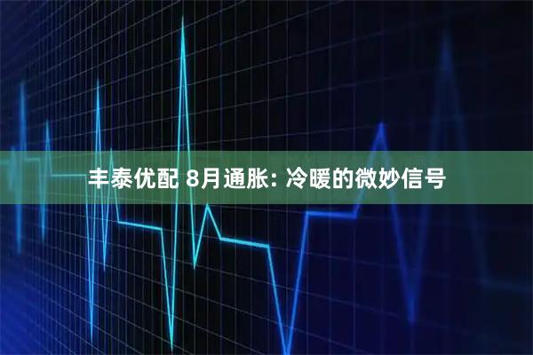 丰泰优配 8月通胀: 冷暖的微妙信号
