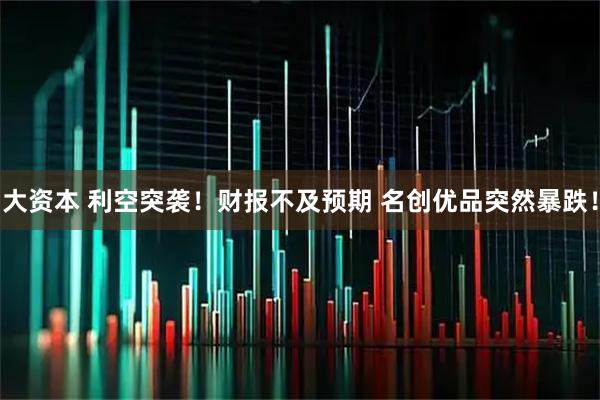 大资本 利空突袭！财报不及预期 名创优品突然暴跌！