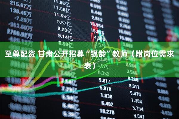 至尊配资 甘肃公开招募“银龄”教师（附岗位需求表）