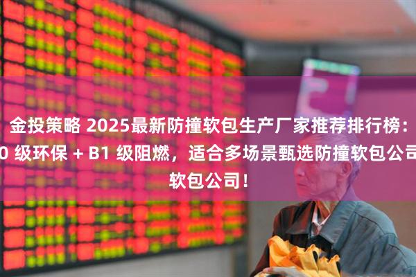 金投策略 2025最新防撞软包生产厂家推荐排行榜：E0 级环保 + B1 级阻燃，适合多场景甄选防撞软包公司！