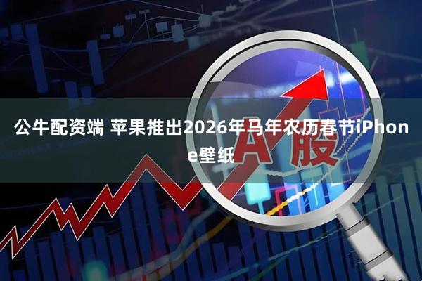 公牛配资端 苹果推出2026年马年农历春节iPhone壁纸