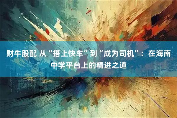 财牛股配 从“搭上快车”到“成为司机”：在海南中学平台上的精进之道