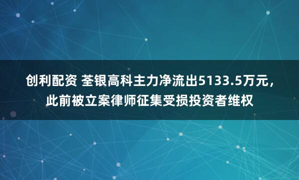 创利配资 荃银高科主力净流出5133.5万元，此前被立案律师征集受损投资者维权